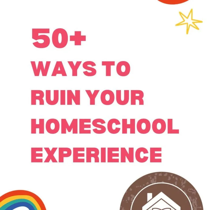 50+ Ways to Ruin Your Homeschool Experience